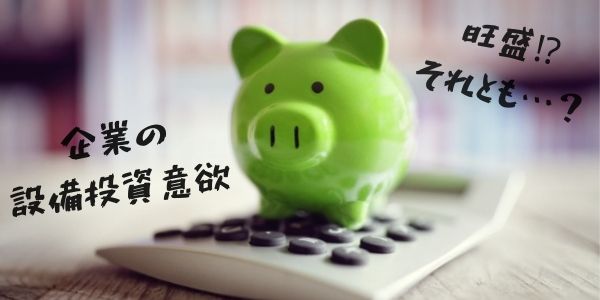 企業の設備投資意欲は旺盛なのか、それとも？