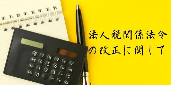 経理・財務担当者必見！法人税関係法令の改正に関して