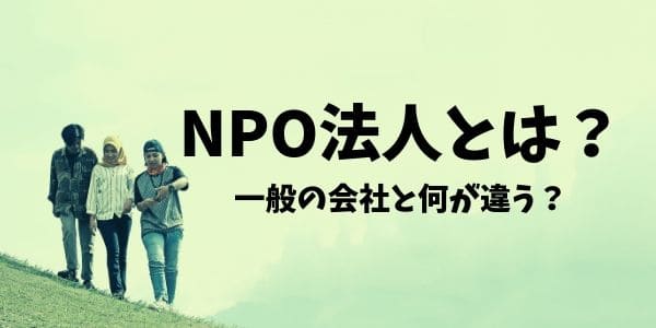NPO法人とは？一般の会社と何が違う？