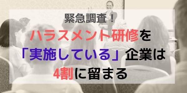 緊急調査！ハラスメント研修を「実施している」企業は4割に留まる