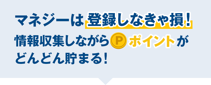 マネジーは登録しなきゃ損！情報収集しながらポイントがどんどん貯まる！