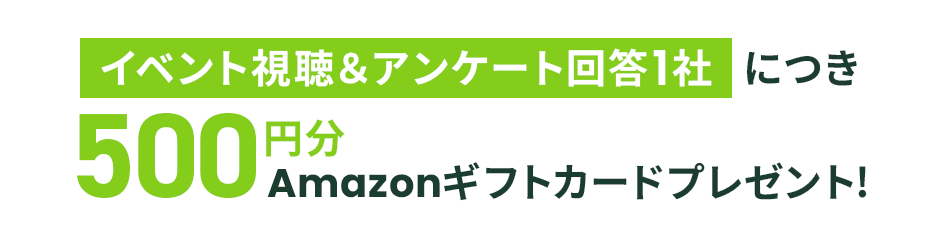イベント視聴＆アンケート回答1社につき500円、最大4,000円分Amazonギフトカードプレゼント!