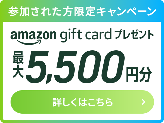 参加された方限定キャンペーン amazon gift cardプレゼント 最大5,500円分 詳しくはこちら