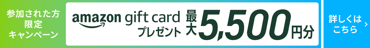 参加された方限定キャンペーン amazon gift cardプレゼント 最大5,500円分 詳しくはこちら