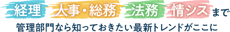 経理 人事・総務 法務 情シスまで 管理部門なら知っておきたい 最新トレンドがここに