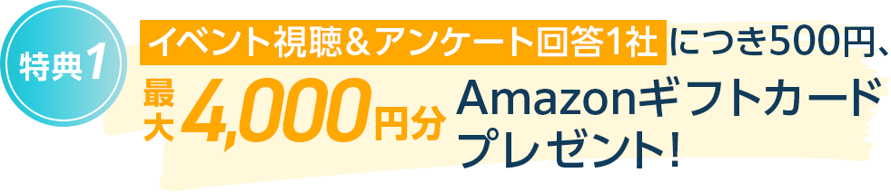イベント視聴＆アンケート回答1社につき500円、最大4,000円分Amazonギフトカードプレゼント!