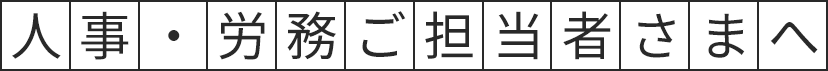 人事・労務ご担当者さまへ
