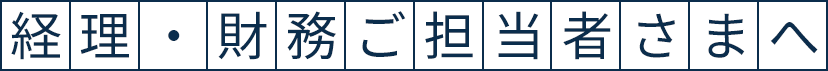 経理・財務ご担当者さまへ