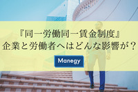 『同一労働同一賃金制度』企業と労働者へはどんな影響が？