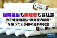 総務担当も喫煙者も要注意、改正健康増進法“原則屋内禁煙”を破ったら多額の過料が発生