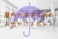 猛暑でも、急な雨でも安心！ 屋内のオススメお出かけスポット