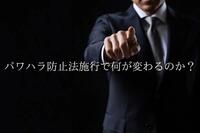 パワハラ防止法施行で何が変わるのか？企業が求められる対応は？