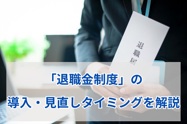 「退職金制度」の導入・見直しタイミングを解説