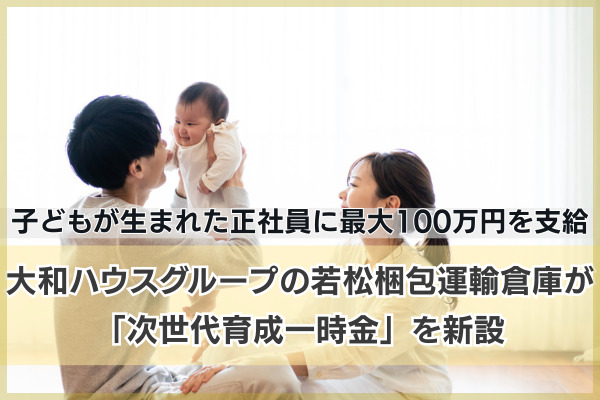 子どもが生まれた正社員に最大100万円を支給。大和ハウスグループの若松梱包運輸倉庫が「次世代育成一時金」を新設