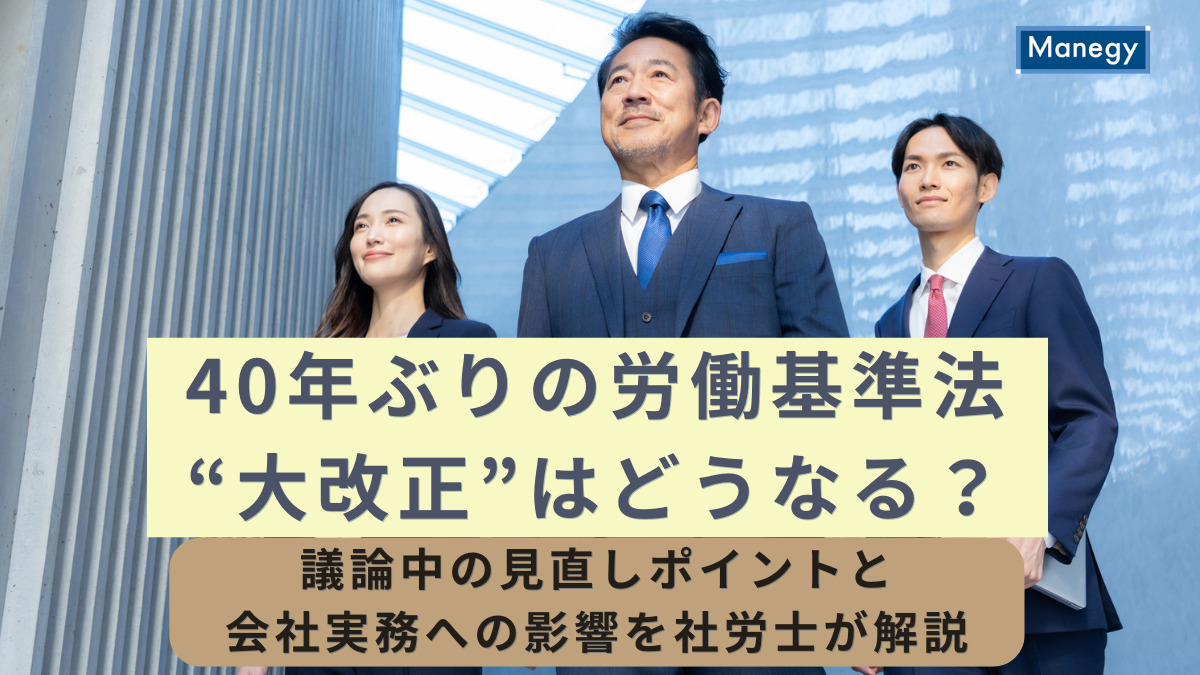 40年ぶりの労働基準法“大改正”はどうなる？議論中の見直しポイントと会社実務への影響を社労士が解説
