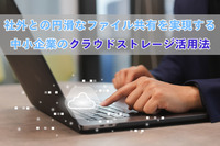 社外との円滑なファイル共有を実現する中小企業のクラウドストレージ活用法