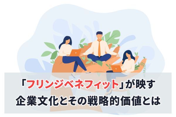「フリンジベネフィット」が映す企業文化とその戦略的価値とは